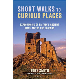 Short Walks to Curious Places - exploring 50 of Britain's ancient sites, myths and legends